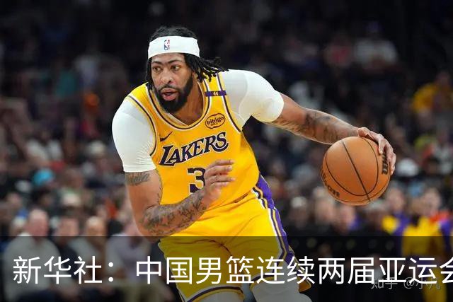 新华社：中国男篮连续两届亚运会止步半决赛，不是用“偶然”可以解释的